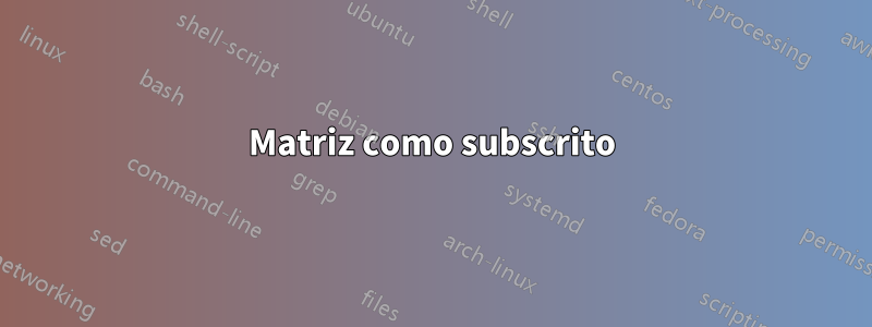 Matriz como subscrito