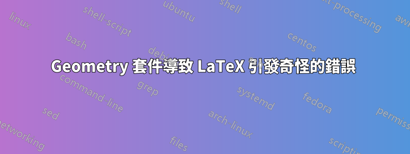 Geometry 套件導致 LaTeX 引發奇怪的錯誤