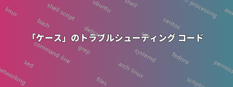 「ケース」のトラブルシューティング コード