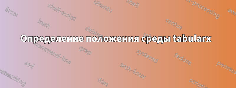 Определение положения среды tabularx 