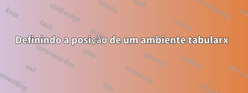 Definindo a posição de um ambiente tabularx 
