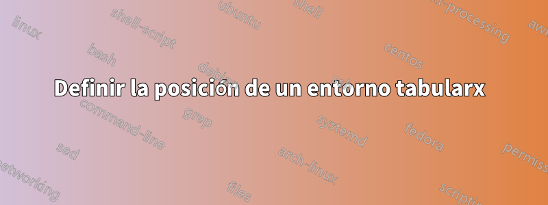 Definir la posición de un entorno tabularx 