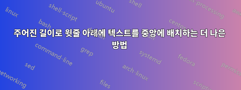 주어진 길이로 윗줄 아래에 텍스트를 중앙에 배치하는 더 나은 방법