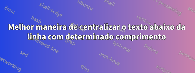 Melhor maneira de centralizar o texto abaixo da linha com determinado comprimento