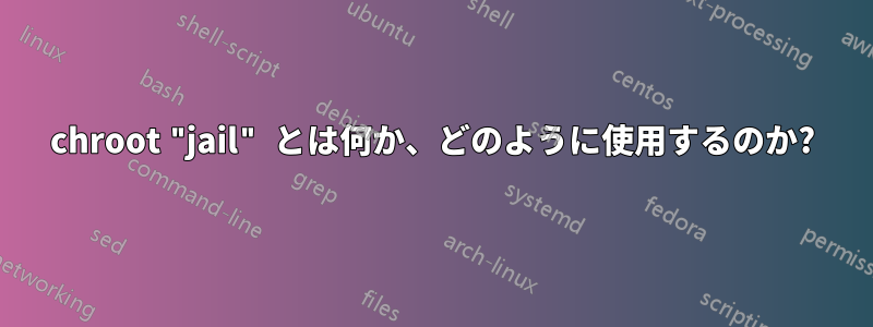 chroot "jail" とは何か、どのように使用するのか?