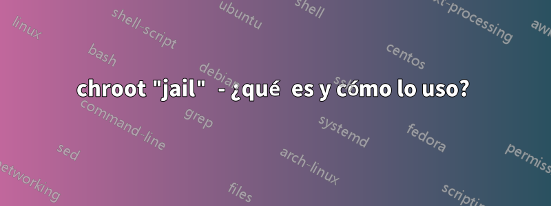 chroot "jail" - ¿qué es y cómo lo uso?