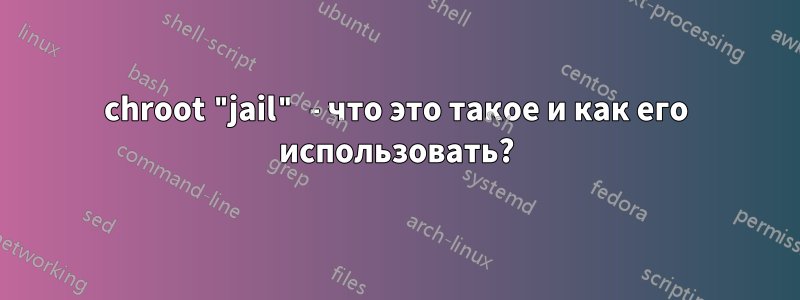 chroot "jail" - что это такое и как его использовать?