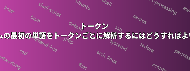 トークン ストリームの最初の単語をトークンごとに解析するにはどうすればよいですか?