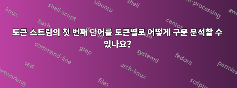 토큰 스트림의 첫 번째 단어를 토큰별로 어떻게 구문 분석할 수 있나요?
