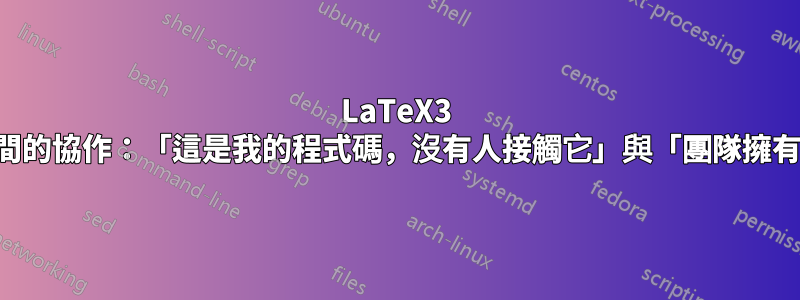LaTeX3 團隊成員之間的協作：「這是我的程式碼，沒有人接觸它」與「團隊擁有程式碼」？