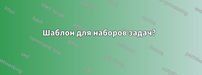 Шаблон для наборов задач? 