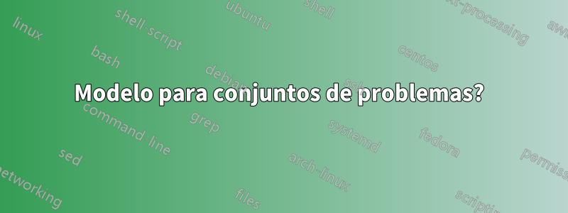 Modelo para conjuntos de problemas? 
