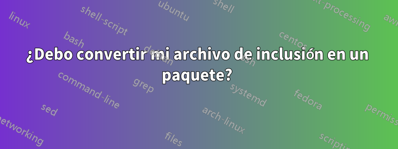 ¿Debo convertir mi archivo de inclusión en un paquete?