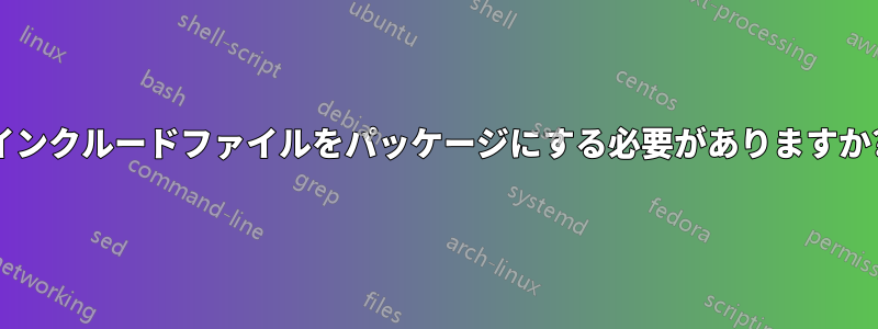 インクルードファイルをパッケージにする必要がありますか?