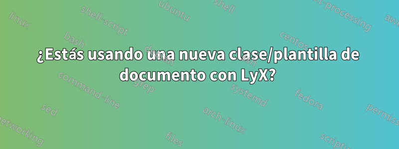 ¿Estás usando una nueva clase/plantilla de documento con LyX?