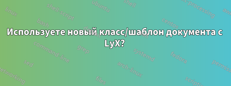 Используете новый класс/шаблон документа с LyX?