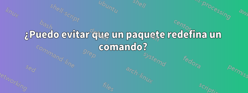¿Puedo evitar que un paquete redefina un comando?