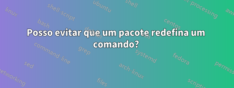 Posso evitar que um pacote redefina um comando?