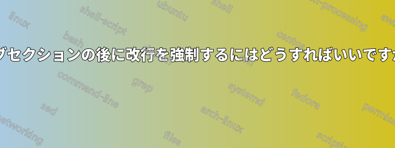 サブセクションの後に改行を強制するにはどうすればいいですか?