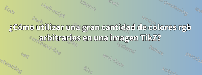¿Cómo utilizar una gran cantidad de colores rgb arbitrarios en una imagen TikZ?