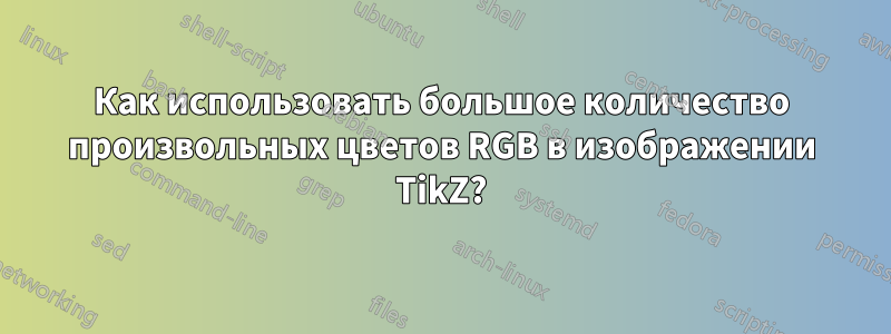 Как использовать большое количество произвольных цветов RGB в изображении TikZ?