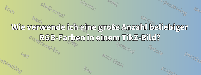 Wie verwende ich eine große Anzahl beliebiger RGB-Farben in einem TikZ-Bild?