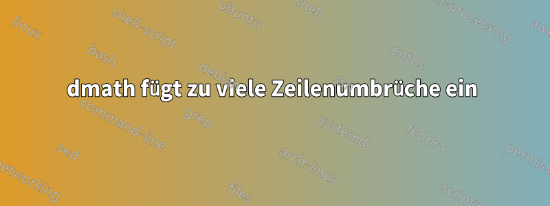 dmath fügt zu viele Zeilenumbrüche ein