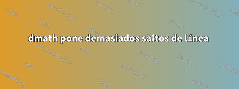 dmath pone demasiados saltos de línea