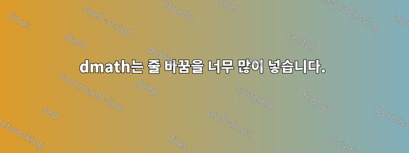 dmath는 줄 바꿈을 너무 많이 넣습니다.