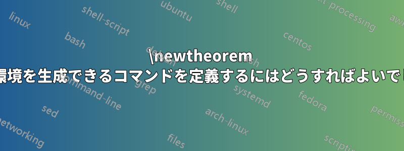 \newtheorem と同様の環境を生成できるコマンドを定義するにはどうすればよいでしょうか?