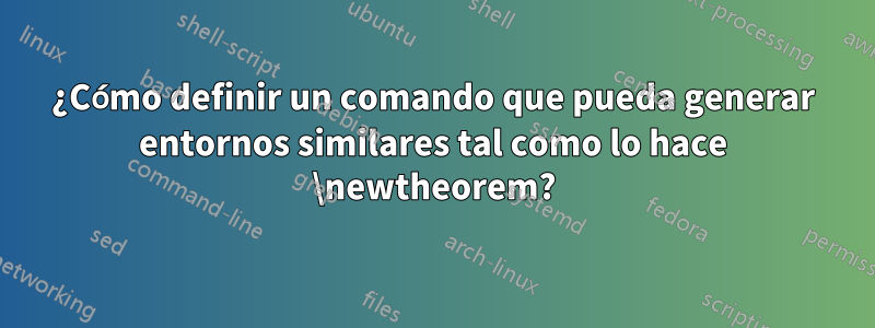 ¿Cómo definir un comando que pueda generar entornos similares tal como lo hace \newtheorem?
