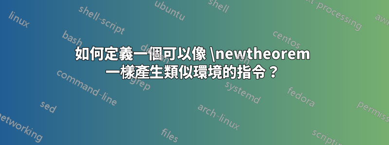 如何定義一個可以像 \newtheorem 一樣產生類似環境的指令？