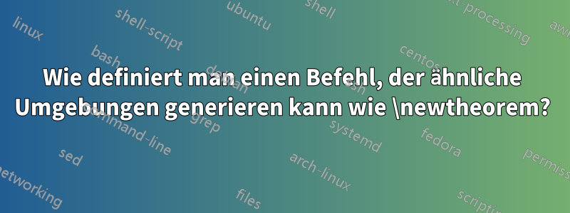 Wie definiert man einen Befehl, der ähnliche Umgebungen generieren kann wie \newtheorem?