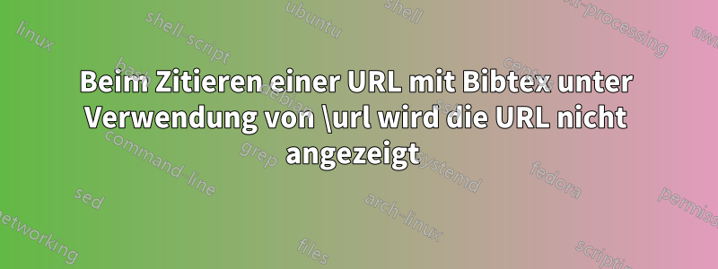 Beim Zitieren einer URL mit Bibtex unter Verwendung von \url wird die URL nicht angezeigt 