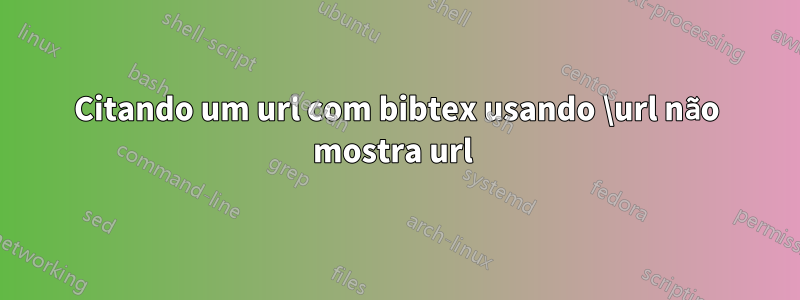 Citando um url com bibtex usando \url não mostra url 