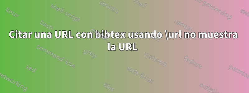 Citar una URL con bibtex usando \url no muestra la URL 