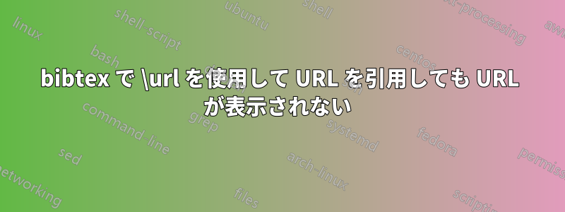 bibtex で \url を使用して URL を引用しても URL が表示されない 