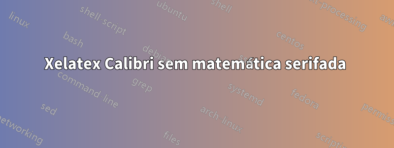 Xelatex Calibri sem matemática serifada