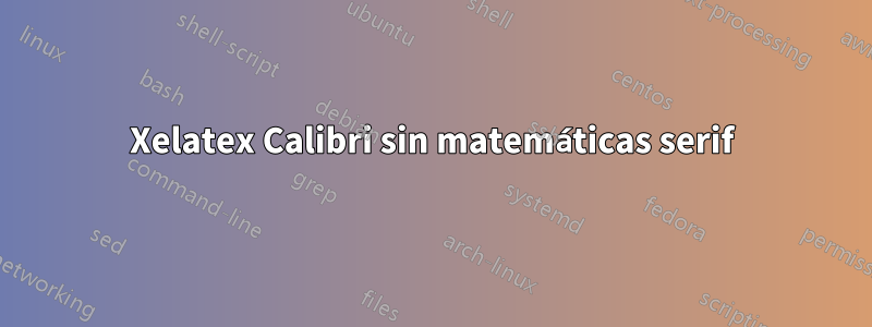 Xelatex Calibri sin matemáticas serif