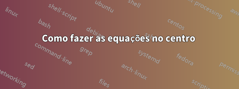 Como fazer as equações no centro