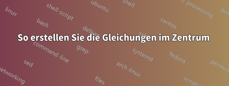 So erstellen Sie die Gleichungen im Zentrum