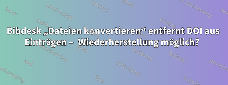 Bibdesk „Dateien konvertieren“ entfernt DOI aus Einträgen – Wiederherstellung möglich? 