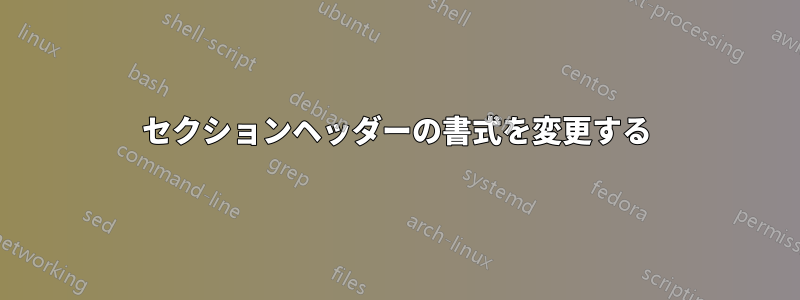 セクションヘッダーの書式を変更する