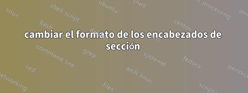 cambiar el formato de los encabezados de sección