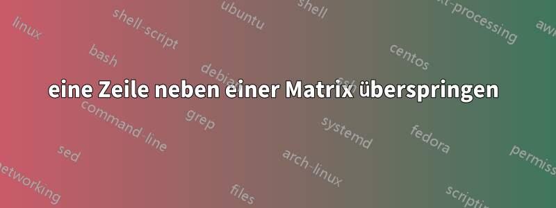 eine Zeile neben einer Matrix überspringen 
