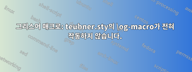 그리스어 매크로: teubner.sty의 \og-macro가 전혀 작동하지 않습니다.