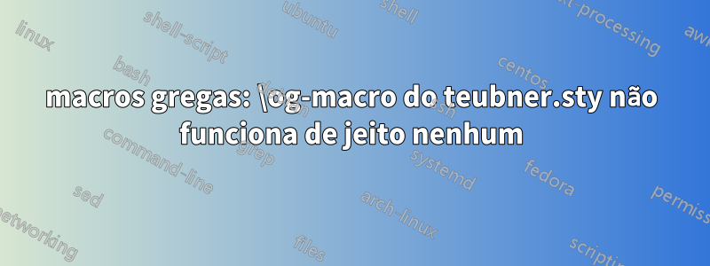 macros gregas: \og-macro do teubner.sty não funciona de jeito nenhum