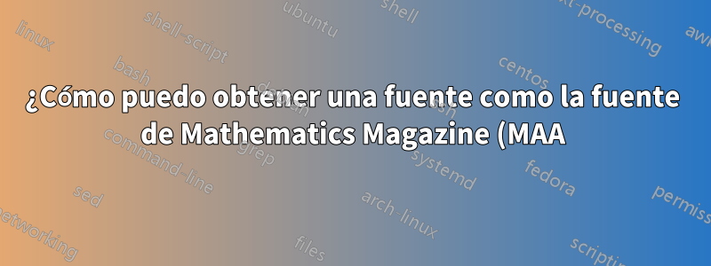 ¿Cómo puedo obtener una fuente como la fuente de Mathematics Magazine (MAA)?
