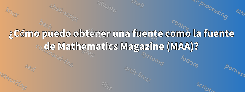 ¿Cómo puedo obtener una fuente como la fuente de Mathematics Magazine (MAA)?