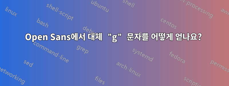 Open Sans에서 대체 "g" 문자를 어떻게 얻나요?